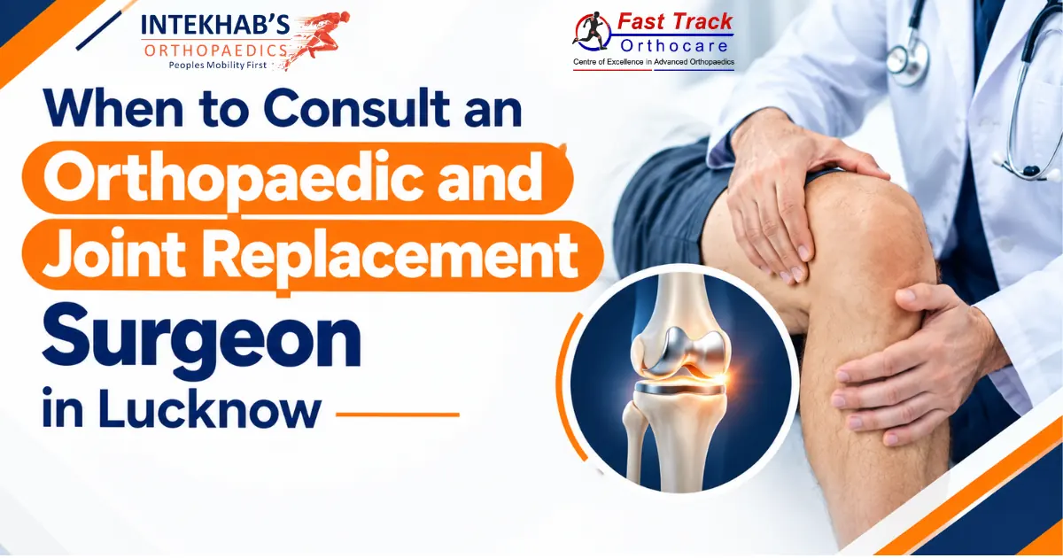 When to Consult an Orthopaedic and Joint Replacement Surgeon in Lucknow